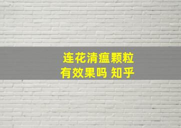 连花清瘟颗粒有效果吗 知乎